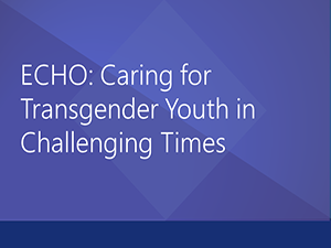 ECHO: Caring for Transgender Youth in Challenging Times
