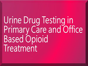 Urine Drug Testing in Primary Care and Office Based Opioid Treatment